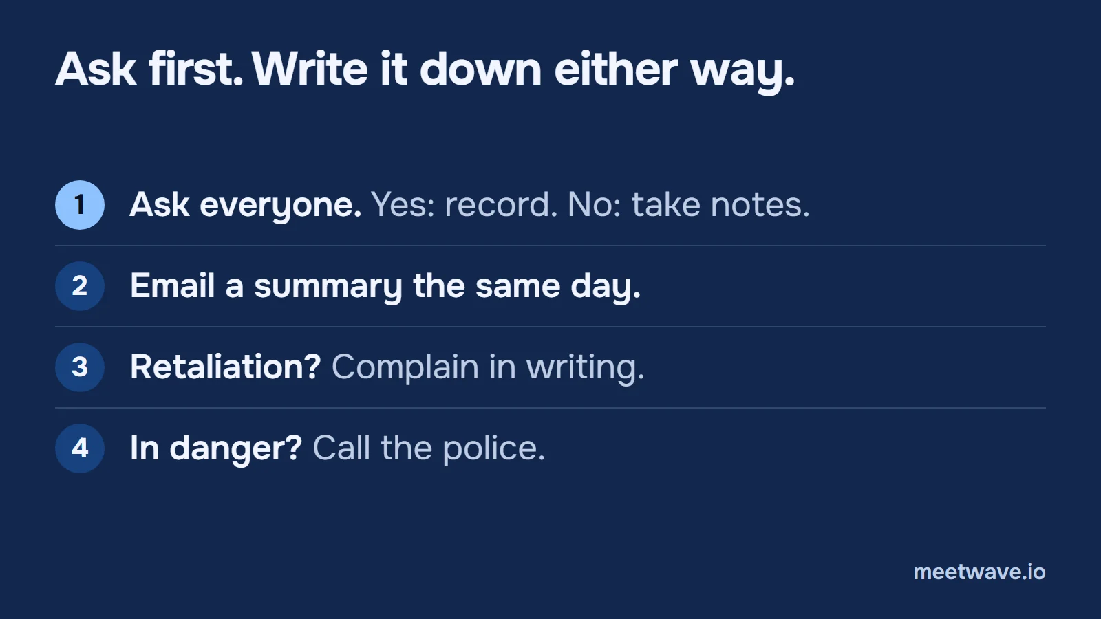 Four steps: ask everyone, record on a yes and take notes on a no; email a summary the same day; complain in writing about retaliation; call the police if you are in danger