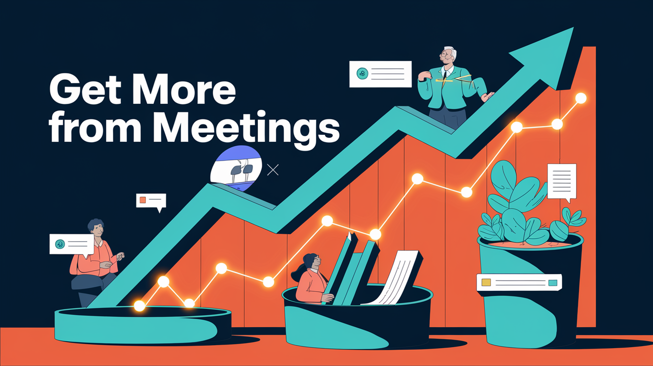 How to Get More From Every Meeting Without Changing How You Work
